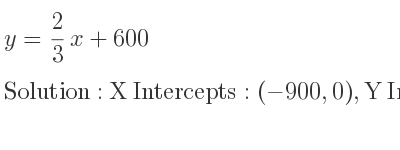 The y= 2/3 x+600 is X Intercepts: (-900,0),Y Intercepts: (0,600)